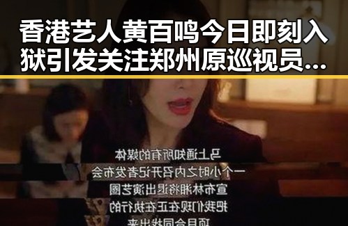 香港艺人黄百鸣今日即刻入狱引发关注 郑州原巡视员王广灿被开除党籍事件同步发酵